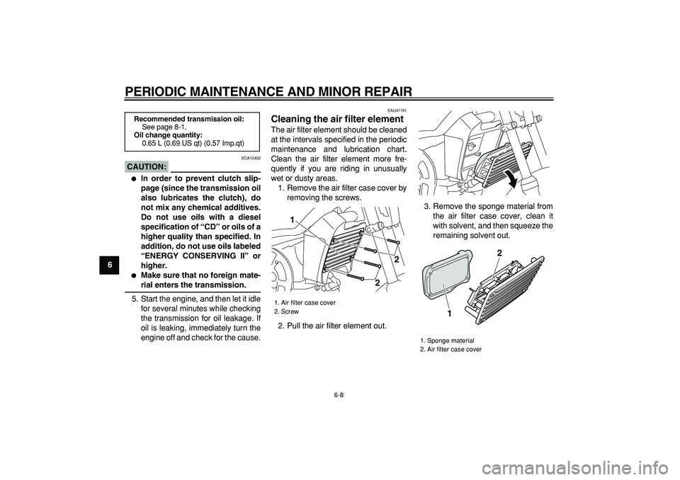 YAMAHA PW80 2007  Owners Manual  
PERIODIC MAINTENANCE AND MINOR REPAIR 
6-8 
1
2
3
4
5
6
7
8
9
CAUTION:
 
 ECA10452 
 
In order to prevent clutch slip-
page (since the transmission oil
also lubricates the clutch), do
not mix any c