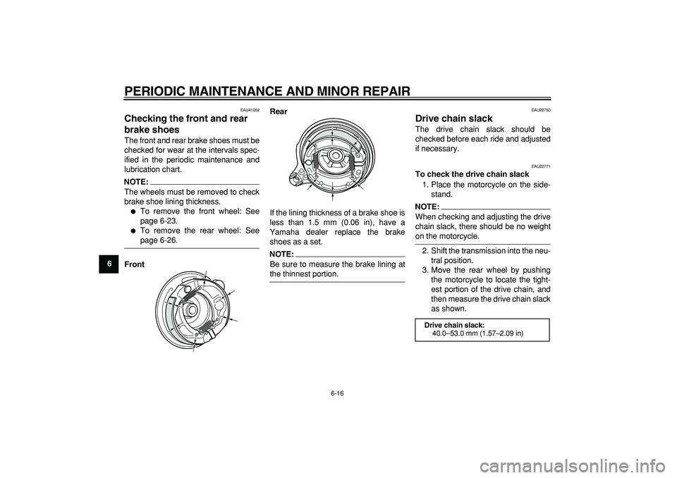 YAMAHA PW80 2007 Service Manual  
PERIODIC MAINTENANCE AND MINOR REPAIR 
6-16 
1
2
3
4
5
6
7
8
9
 
EAU41052 
Checking the front and rear 
brake shoes  
The front and rear brake shoes must be
checked for wear at the intervals spec-
i