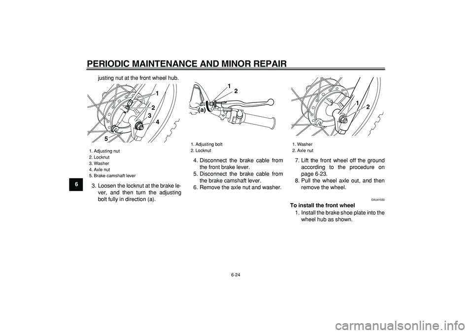 YAMAHA PW80 2007 Workshop Manual  
PERIODIC MAINTENANCE AND MINOR REPAIR 
6-24 
1
2
3
4
5
6
7
8
9 
justing nut at the front wheel hub.
3. Loosen the locknut at the brake le-
ver, and then turn the adjusting
bolt fully in direction (a