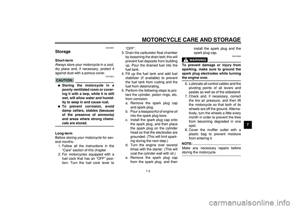 YAMAHA PW80 2007  Owners Manual  
MOTORCYCLE CARE AND STORAGE 
7-3 
2
3
4
5
6
78
9
 
EAU40651 
Storage  
Short-term 
Always store your motorcycle in a cool,
dry place and, if necessary, protect it
against dust with a porous cover.
C