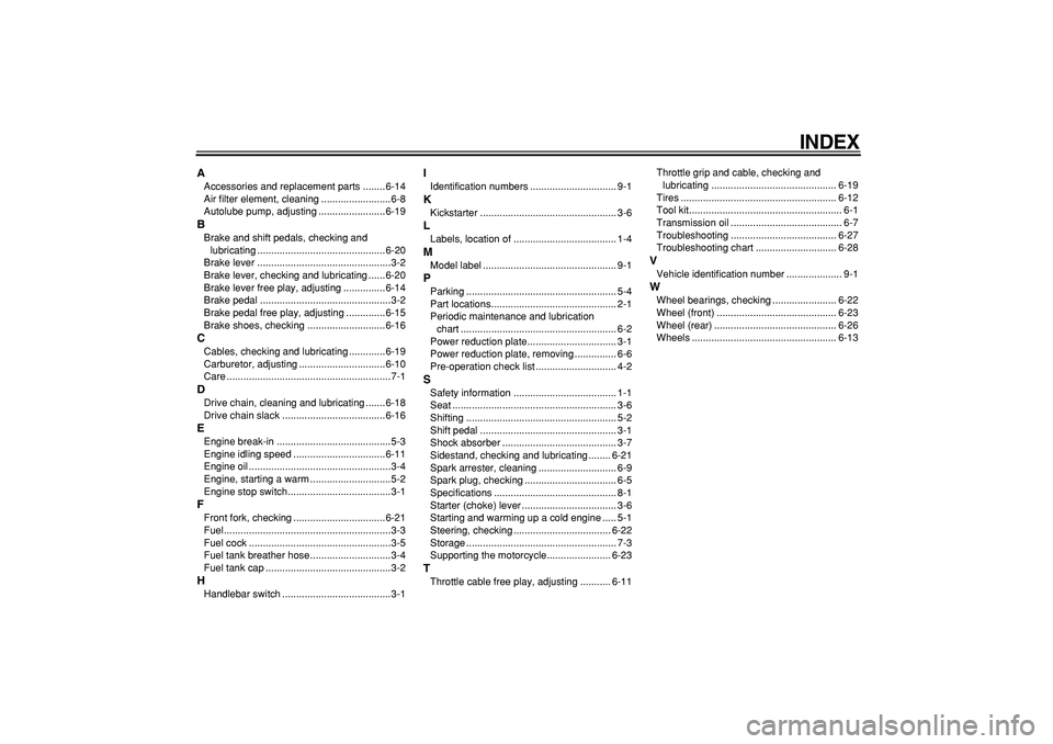 YAMAHA PW80 2007  Owners Manual  
INDEX 
A 
Accessories and replacement parts ........6-14
Air filter element, cleaning .........................6-8
Autolube pump, adjusting ........................6-19 
B 
Brake and shift pedals, c