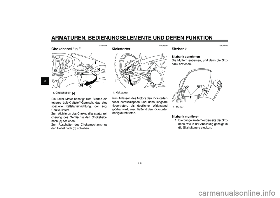 YAMAHA PW80 2007  Betriebsanleitungen (in German)  
ARMATUREN, BEDIENUNGSELEMENTE UND DEREN FUNKTION 
3-6 
1
2
3
4
5
6
7
8
9
 
GAU13590 
Chokehebel “”  
Ein kalter Motor benötigt zum Starten ein
fetteres Luft-Kraftstoff-Gemisch, das eine
speziel