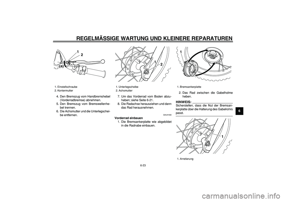 YAMAHA PW80 2007  Betriebsanleitungen (in German)  
REGELMÄSSIGE WARTUNG UND KLEINERE REPARATUREN 
6-23 
2
3
4
5
67
8
9
 
4. Den Bremszug vom Handbremshebel
(Vorderradbremse) abnehmen.
5. Den Bremszug vom Bremswellenhe-
bel trennen.
6. Die Achsmutte
