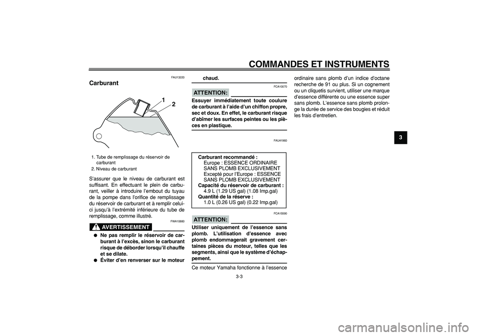 YAMAHA PW80 2007  Notices Demploi (in French)  
COMMANDES ET INSTRUMENTS 
3-3 
2
34
5
6
7
8
9
 
FAU13220 
Carburant  
S’assurer que le niveau de carburant est
suffisant. En effectuant le plein de carbu-
rant, veiller à introduire l’embout du