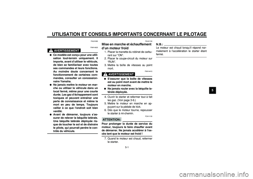 YAMAHA PW80 2007  Notices Demploi (in French)  
5-1 
2
3
4
56
7
8
9
 
UTILISATION ET CONSEILS IMPORTANTS CONCERNANT LE PILOTAGE
 
FAU41680
AVERTISSEMENT
 
FWA14620 
 
Ce modèle est conçu pour une utili-
sation tout-terrain uniquement. Il
impor