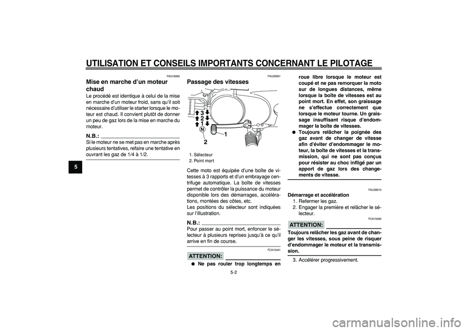 YAMAHA PW80 2007  Notices Demploi (in French)  
UTILISATION ET CONSEILS IMPORTANTS CONCERNANT LE PILOTAGE
 
5-2 
1
2
3
4
5
6
7
8
9
 
FAU16660 
Mise en marche d’un moteur 
chaud  
Le procédé est identique à celui de la mise
en marche d’un m