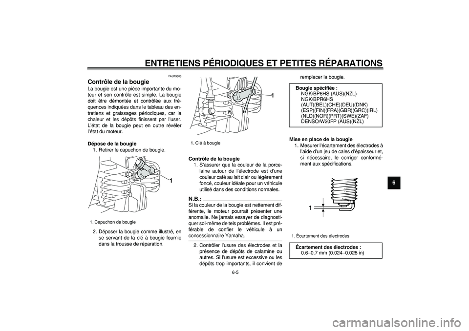 YAMAHA PW80 2007  Notices Demploi (in French)  
ENTRETIENS PÉRIODIQUES ET PETITES RÉPARATIONS 
6-5 
2
3
4
5
67
8
9
 
FAU19603 
Contrôle de la bougie  
La bougie est une pièce importante du mo-
teur et son contrôle est simple. La bougie
doit 