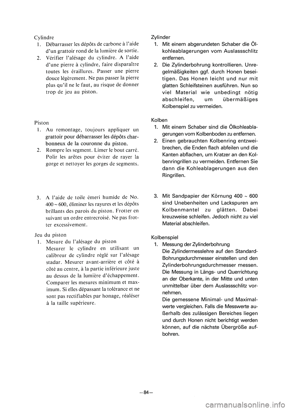 YAMAHA PW80 2006 Owners Manual Zylinder
1. Mit einem abgerundeten Schaber die Öl-
kohleablagerungen vom Auslassschlitz
entfernen.
2. Die Zylinderbohrung kontrollieren. Unre-
gelmäßigkeiten ggf. durch Honen besei-
tigen. Das Hone YAMAHA PW80 2006 Owners Manual Zylinder
1. Mit einem abgerundeten Schaber die Öl-
kohleablagerungen vom Auslassschlitz
entfernen.
2. Die Zylinderbohrung kontrollieren. Unre-
gelmäßigkeiten ggf. durch Honen besei-
tigen. Das Hone