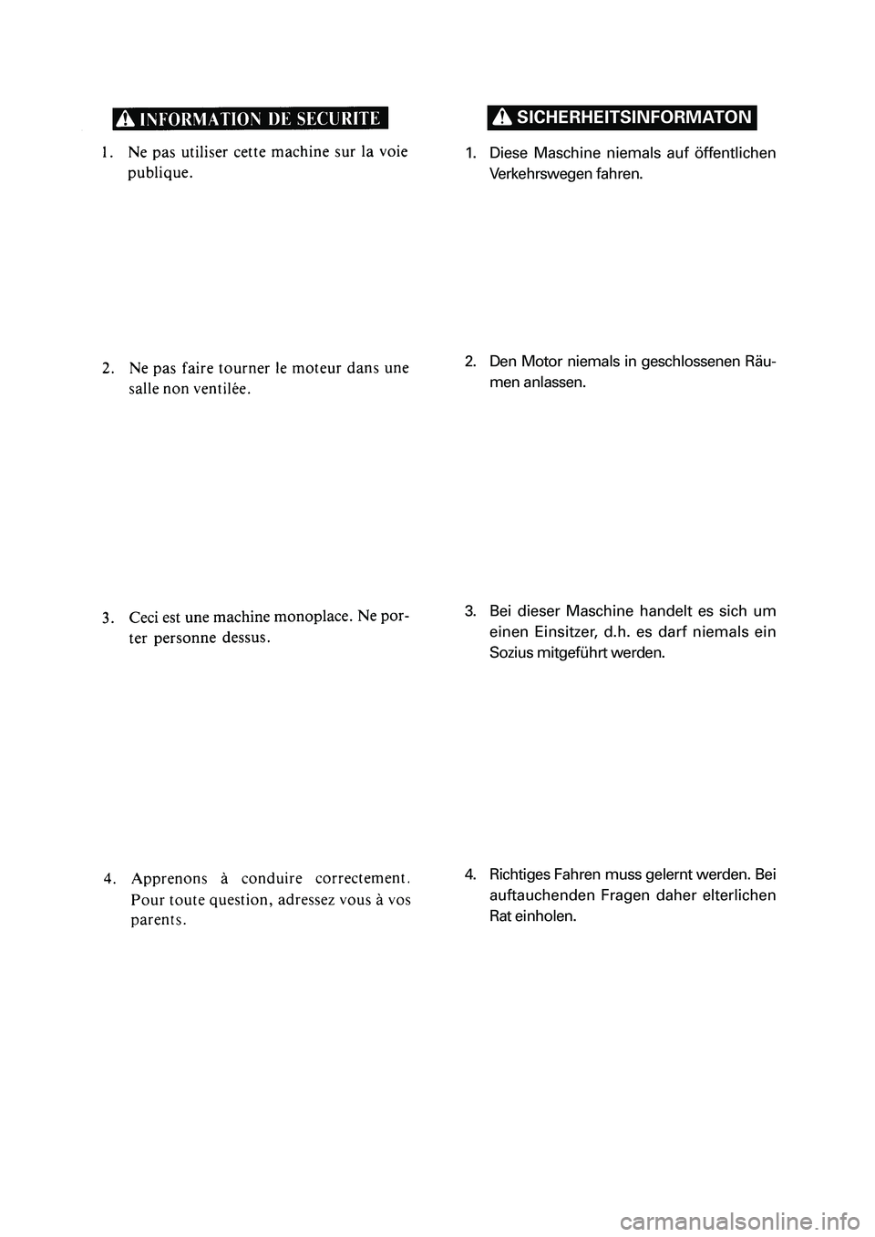 YAMAHA PW80 2006 User Guide 1. Diese Maschine niemals auf öffentlichen
Verkehrswegen fahren.
2. Den Motor niemals in geschlossenen Räu-
men anlassen.
3. Bei dieser Maschine handelt es sich um
einen Einsitzer, d.h. es darf niem