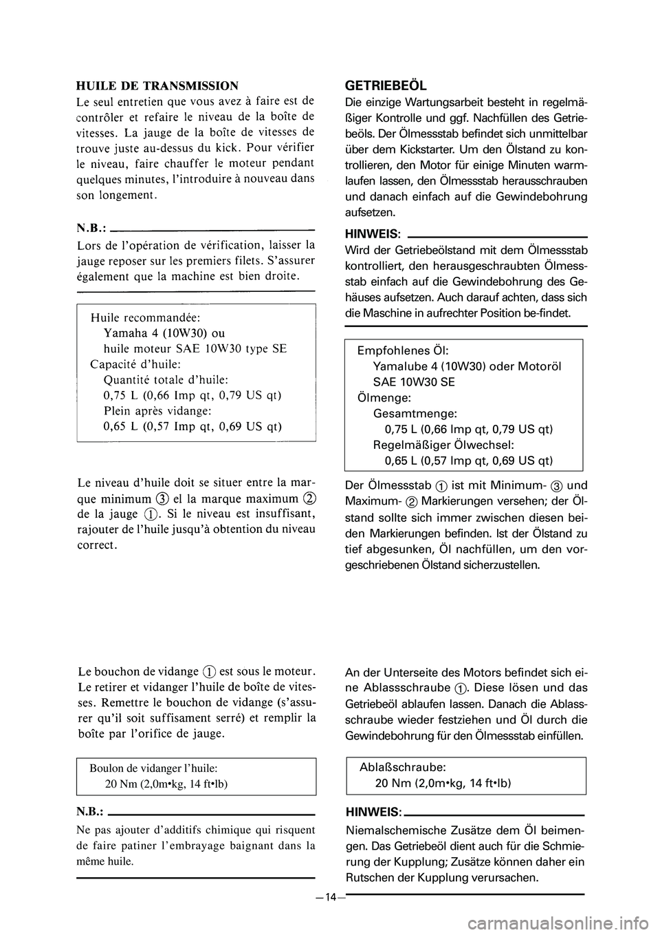 YAMAHA PW80 2006  Betriebsanleitungen (in German) Boulon de vidanger l’huile:
20 Nm (2,0m
9kg, 14 ft9lb)
N.B.:
Ne pas ajouter d’additifs chimique qui risquent
de faire patiner l’embrayage baignant dans la
même huile.
HINWEIS:
Niemalschemische 