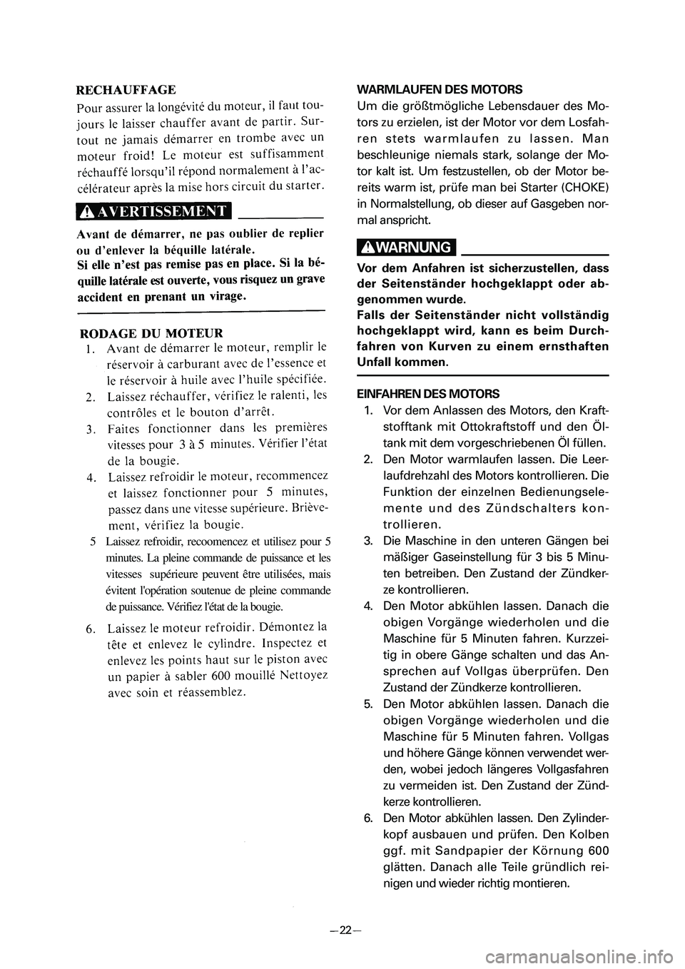 YAMAHA PW80 2006 Service Manual WARMLAUFEN DES MOTORS
Um die größtmögliche Lebensdauer des Mo-
tors zu erzielen, ist der Motor vor dem Losfah-
ren stets warmlaufen zu lassen. Man
beschleunige niemals stark, solange der Mo-
tor ka
