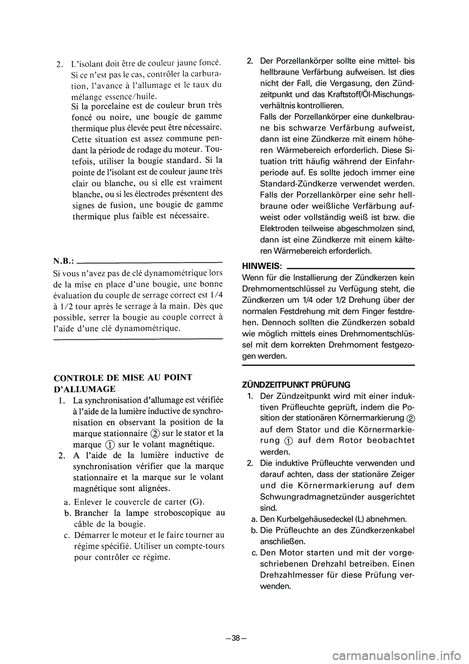 YAMAHA PW80 2006 Workshop Manual 2. Der Porzellankörper sollte eine mittel- bis
hellbraune Verfärbung aufweisen. Ist dies
nicht der Fall, die Vergasung, den Zünd-
zeitpunkt und das Kraftstoff/ÖI-Mischungs-
verhältnis kontrollier