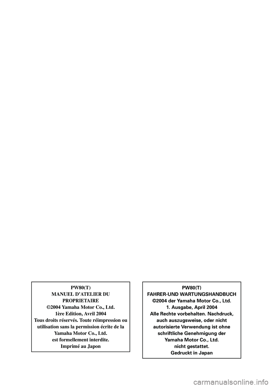 YAMAHA PW80 2005  Notices Demploi (in French) PW80(T)
MANUEL D
’ATELIER DU
PROPRIETAIRE
©2004 Yamaha Motor Co., Ltd.
1ère Edition, Avril 2004
Tous droits réservés. Toute réimpression ou utilisation sans la permission écrite de la 
Yamaha 