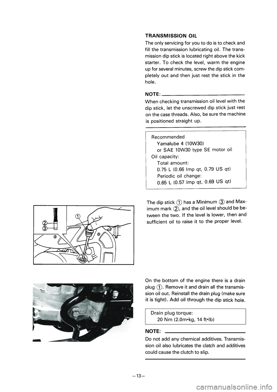 YAMAHA PW80 2005 Notices Demploi (in French) Drain plug torque:20 Nm (2.0m
9kg, 14 ft9lb)
NOTE:
Do not add any chemical additives. Transmis-
sion oil also lubricates the clatch and additives
could cause the clutch to slip.
3RV 8E 1 04.4.13 1 YAMAHA PW80 2005 Notices Demploi (in French) Drain plug torque:20 Nm (2.0m
9kg, 14 ft9lb)
NOTE:
Do not add any chemical additives. Transmis-
sion oil also lubricates the clatch and additives
could cause the clutch to slip.
3RV 8E 1 04.4.13 1