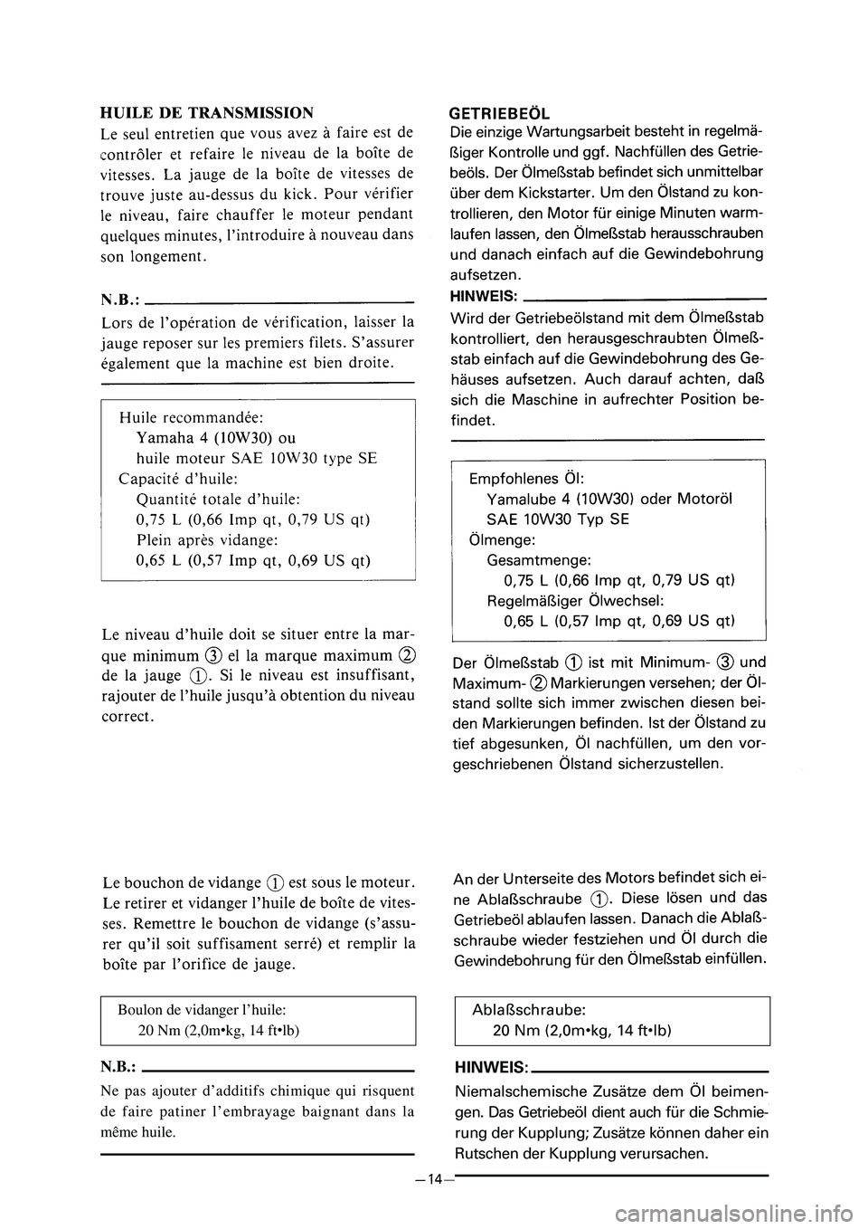 YAMAHA PW80 2005  Betriebsanleitungen (in German) Boulon de vidanger l’huile:20 Nm (2,0m
9kg, 14 ft9lb)
N.B.:
Ne pas ajouter d’additifs chimique qui risquent 
de faire patiner l’embrayage baignant dans la
même huile.
Ablaßschraube:20 Nm (2,0m
