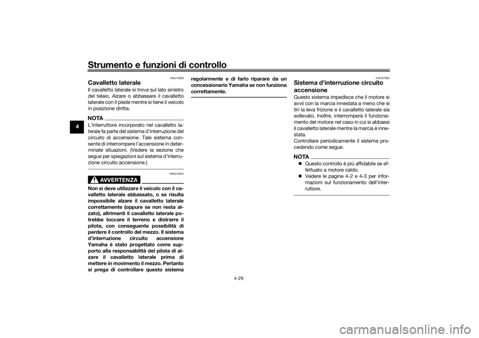 YAMAHA R6 RACE 2022  Manuale duso (in Italian) Strumento e funzioni di controllo
4-29
4
HAU15306
Cavalletto lateraleIl cavalletto laterale si trova sul lato sinistro
del telaio. Alzare o abbassare il cavalletto
laterale con il piede mentre si tien