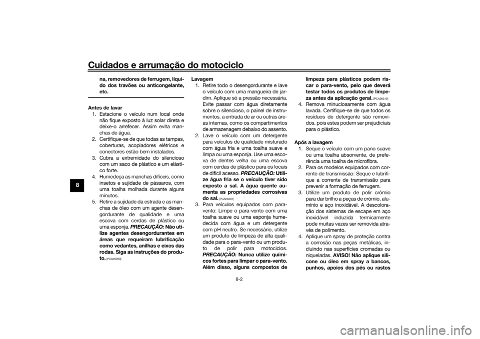 YAMAHA R6 RACE 2022 Manual de utilização (in Portuguese) Cuidad os e arrumação do motociclo
8-2
8
na, remove dores de ferrugem, líqui-
d o dos travões ou anticongelante,
etc.
Antes de lavar
1. Estacione o veículo num local onde não fique exposto YAMAHA R6 RACE 2022 Manual de utilização (in Portuguese) Cuidad os e arrumação do motociclo
8-2
8
na, remove dores de ferrugem, líqui-
d o dos travões ou anticongelante,
etc.
Antes de lavar
1. Estacione o veículo num local onde não fique exposto