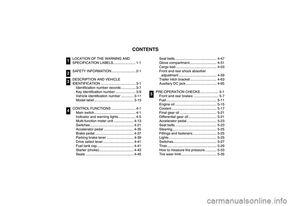 YAMAHA RHINO 660 2007  Notices Demploi (in French) EVU00050
1 -CONTENTS
LOCATION OF THE WARNING AND 
SPECIFICATION LABELS ....................... 1-1
SAFETY INFORMATION ......................... 2-1
DESCRIPTION AND VEHICLE 
IDENTIFICATION ............