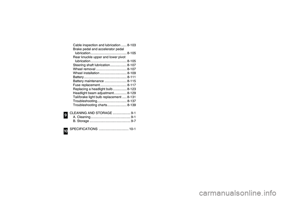 YAMAHA RHINO 660 2007  Owners Manual Cable inspection and lubrication ...... 8-103
Brake pedal and accelerator pedal 
lubrication ....................................... 8-105
Rear knuckle upper and lower pivot 
lubrication .............