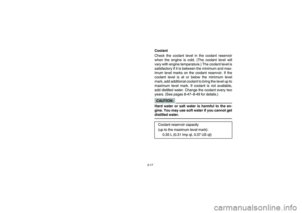 YAMAHA RHINO 660 2007  Owners Manual 5-17
EVU01370
Coolant 
Check the coolant level in the coolant reservoir
when the engine is cold. (The coolant level will
vary with engine temperature.) The coolant level is
satisfactory if it is betwe