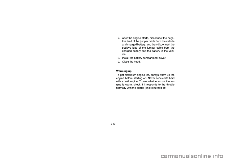 YAMAHA RHINO 660 2007  Notices Demploi (in French) 6-13
7. After the engine starts, disconnect the nega-
tive lead of the jumper cable from the vehicle
and charged battery, and then disconnect the
positive lead of the jumper cable from the
charged bat
