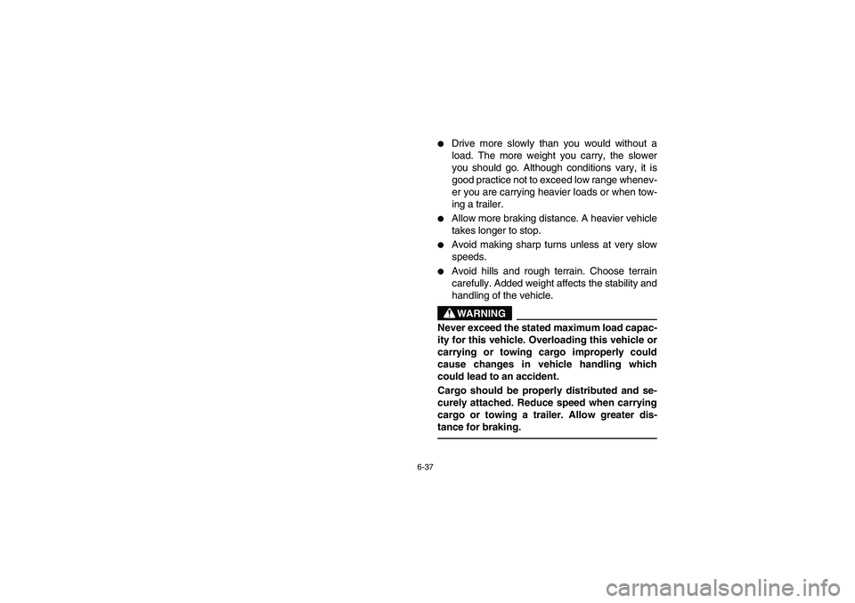 YAMAHA RHINO 660 2007  Owners Manual 6-37
Drive more slowly than you would without a
load. The more weight you carry, the slower
you should go. Although conditions vary, it is
good practice not to exceed low range whenev-
er you are car