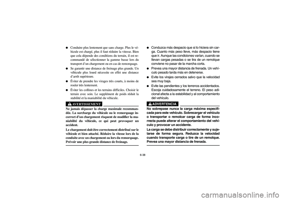YAMAHA RHINO 660 2007  Owners Manual 6-38 
Conduire plus lentement que sans charge. Plus le vé-
hicule est chargé, plus il faut réduire la vitesse. Bien
que cela dépende des conditions du terrain, il est re-
commandé de sélectionn