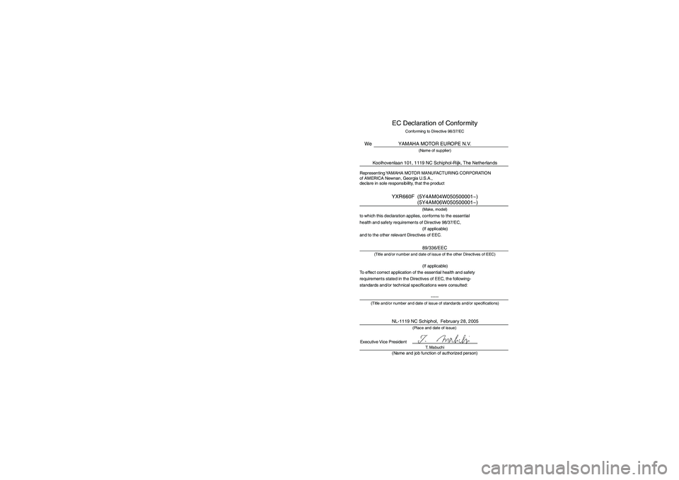 YAMAHA RHINO 660 2007 Owners Manual EVU01240
EC Declaration of Conformity
Conforming to Directive 98/37/ECYAMAHA MOTOR EUROPE N.V.
(Name of supplier)
Koolhovenlaan 101, 1119 NC Schiphol-Rijk, The Netherlands
(Make, model)
to which this YAMAHA RHINO 660 2007 Owners Manual EVU01240
EC Declaration of Conformity
Conforming to Directive 98/37/ECYAMAHA MOTOR EUROPE N.V.
(Name of supplier)
Koolhovenlaan 101, 1119 NC Schiphol-Rijk, The Netherlands
(Make, model)
to which this