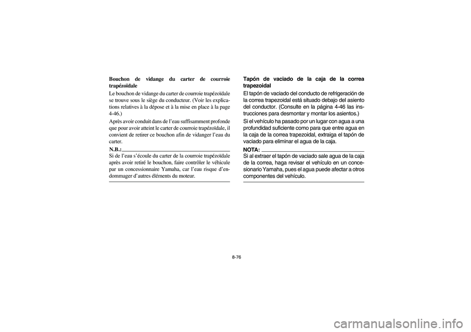 YAMAHA RHINO 660 2007  Owners Manual 8-76
FVU00780
Bouchon de vidange du carter de courroie
trapézoïdale
Le bouchon de vidange du carter de courroie trapézoïdale
se trouve sous le siège du conducteur. (Voir les explica-
tions relati