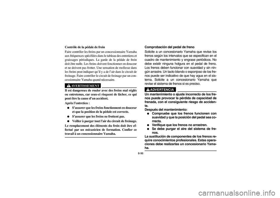 YAMAHA RHINO 660 2007  Owners Manual 8-96
FVU01480
Contrôle de la pédale de frein
Faire contrôler les freins par un concessionnaire Yamaha
aux fréquences spécifiées dans le tableau des entretiens et
graissages périodiques. La gard