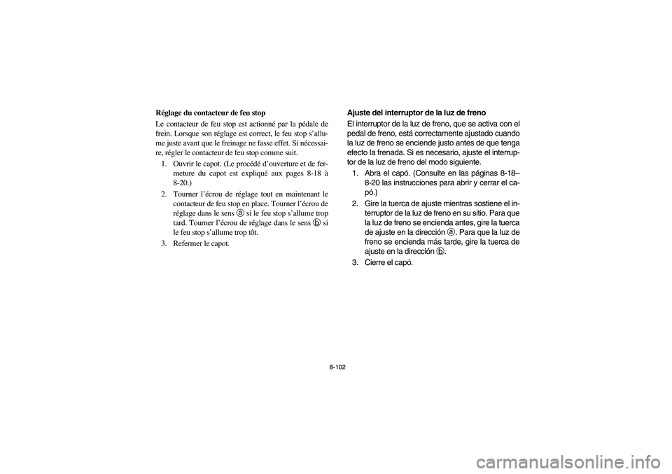 YAMAHA RHINO 660 2007  Owners Manual 8-102
FVU00880
Réglage du contacteur de feu stop
Le contacteur de feu stop est actionné par la pédale de
frein. Lorsque son réglage est correct, le feu stop s’allu-
me juste avant que le freinag