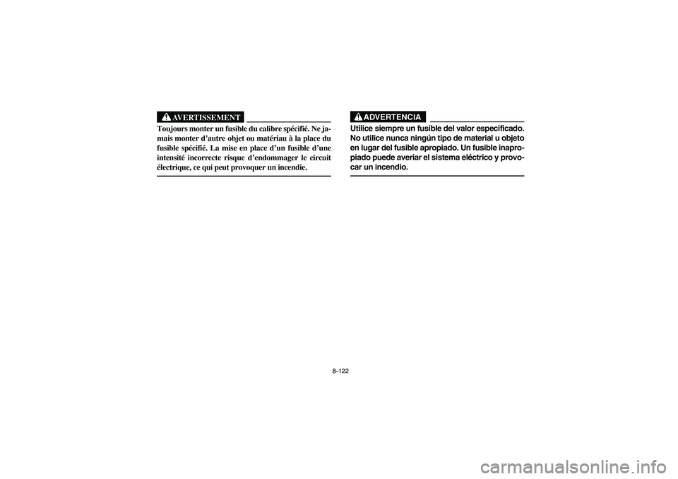 YAMAHA RHINO 660 2007 Owners Manual 8-122
AVERTISSEMENT
Toujours monter un fusible du calibre spécifié. Ne ja-
mais monter d’autre objet ou matériau à la place du
fusible spécifié. La mise en place d’un fusible d’une
intensi YAMAHA RHINO 660 2007 Owners Manual 8-122
AVERTISSEMENT
Toujours monter un fusible du calibre spécifié. Ne ja-
mais monter d’autre objet ou matériau à la place du
fusible spécifié. La mise en place d’un fusible d’une
intensi
