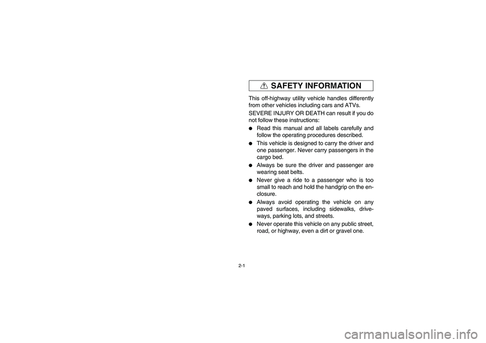 YAMAHA RHINO 660 2007 Owners Guide 2-1
SAFETY INFORMATION
EVU01261
This off-highway utility vehicle handles differently
from other vehicles including cars and ATVs.
SEVERE INJURY OR DEATH can result if you do
not follow these instructi