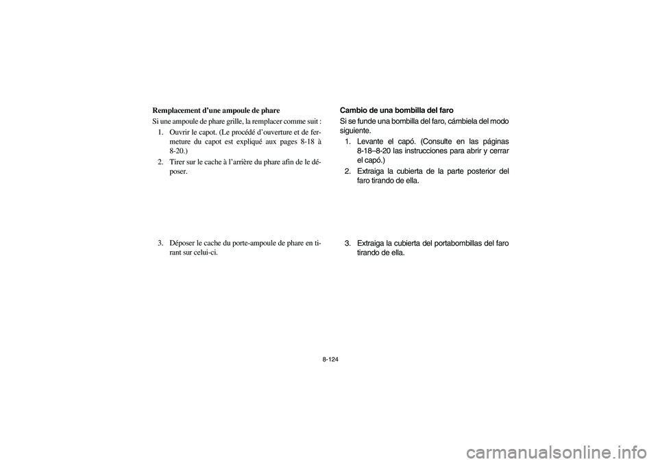 YAMAHA RHINO 660 2007 Owners Manual 8-124
FVU01680
Remplacement d’une ampoule de phare
Si une ampoule de phare grille, la remplacer comme suit :
1. Ouvrir le capot. (Le procédé d’ouverture et de fer-
meture du capot est expliqué YAMAHA RHINO 660 2007 Owners Manual 8-124
FVU01680
Remplacement d’une ampoule de phare
Si une ampoule de phare grille, la remplacer comme suit :
1. Ouvrir le capot. (Le procédé d’ouverture et de fer-
meture du capot est expliqué