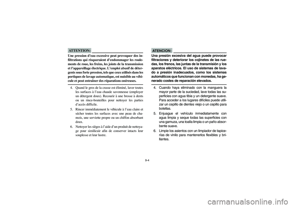 YAMAHA RHINO 660 2007 Owners Manual 9-4
ATTENTION:_ Une pression d’eau excessive peut provoquer des in-
filtrations qui risqueraient d’endommager les roule-
ments de roue, les freins, les joints de la transmission
et l’appareillag YAMAHA RHINO 660 2007 Owners Manual 9-4
ATTENTION:_ Une pression d’eau excessive peut provoquer des in-
filtrations qui risqueraient d’endommager les roule-
ments de roue, les freins, les joints de la transmission
et l’appareillag