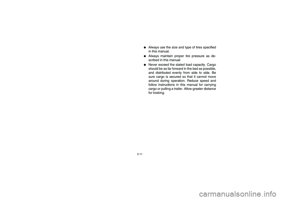 YAMAHA RHINO 660 2007  Notices Demploi (in French) 2-11
Always use the size and type of tires specified
in this manual. 

Always maintain proper tire pressure as de-
scribed in this manual. 

Never exceed the stated load capacity. Cargo
should be a