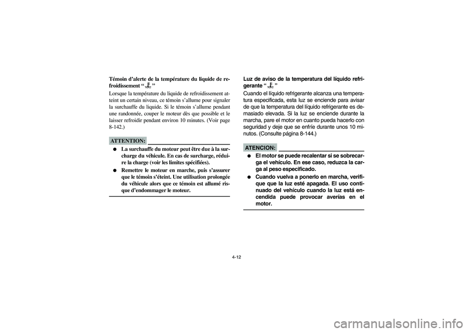 YAMAHA RHINO 660 2007  Notices Demploi (in French) 4-12
FVU00181
Témoin d’alerte de la température du liquide de re-
froidissement “”
Lorsque la température du liquide de refroidissement at-
teint un certain niveau, ce témoin s’allume pour