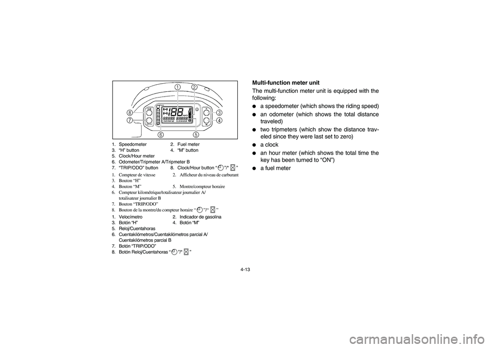 YAMAHA RHINO 660 2007  Owners Manual 4-13 1. Speedometer 2. Fuel meter
3.“H” button 4.“M” button
5. Clock/Hour meter
6. Odometer/Tripmeter A/Tripmeter B
7.“TRIP/ODO” button 8. Clock/Hour button “”/“”
1. Compteur de vi