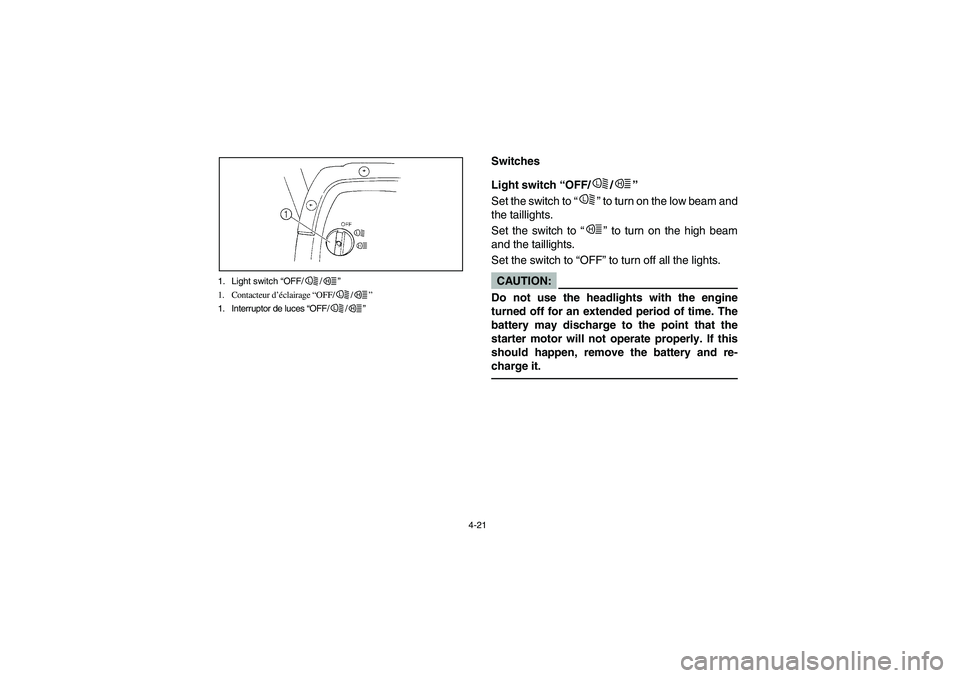 YAMAHA RHINO 660 2007  Owners Manual 4-21 1. Light switch “OFF/ /”
1. Contacteur d’éclairage “OFF/ /”
1. Interruptor de luces “OFF/ /”
L
H
L
H
L
H
EVU00230
Switches
EVU00240
Light switch “OFF/ /” 
Set the switch to “