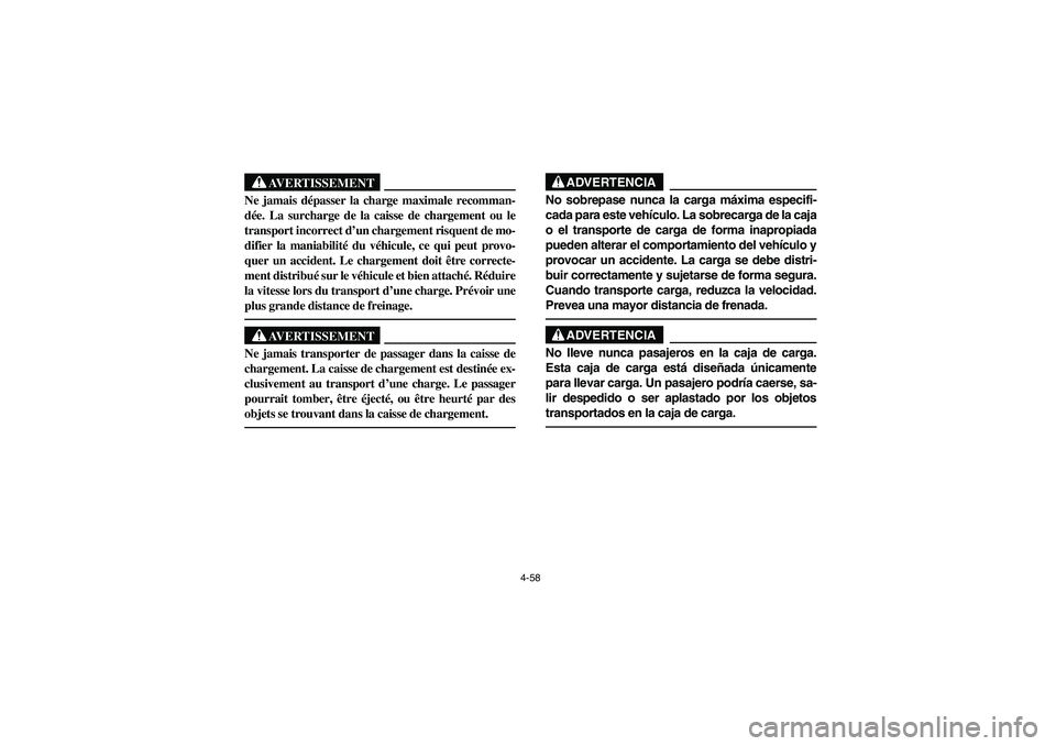 YAMAHA RHINO 660 2007 Manuale de Empleo (in Spanish) 4-58
AVERTISSEMENT
Ne jamais dépasser la charge maximale recomman-
dée. La surcharge de la caisse de chargement ou le
transport incorrect d’un chargement risquent de mo-
difier la maniabilité du YAMAHA RHINO 660 2007 Manuale de Empleo (in Spanish) 4-58
AVERTISSEMENT
Ne jamais dépasser la charge maximale recomman-
dée. La surcharge de la caisse de chargement ou le
transport incorrect d’un chargement risquent de mo-
difier la maniabilité du