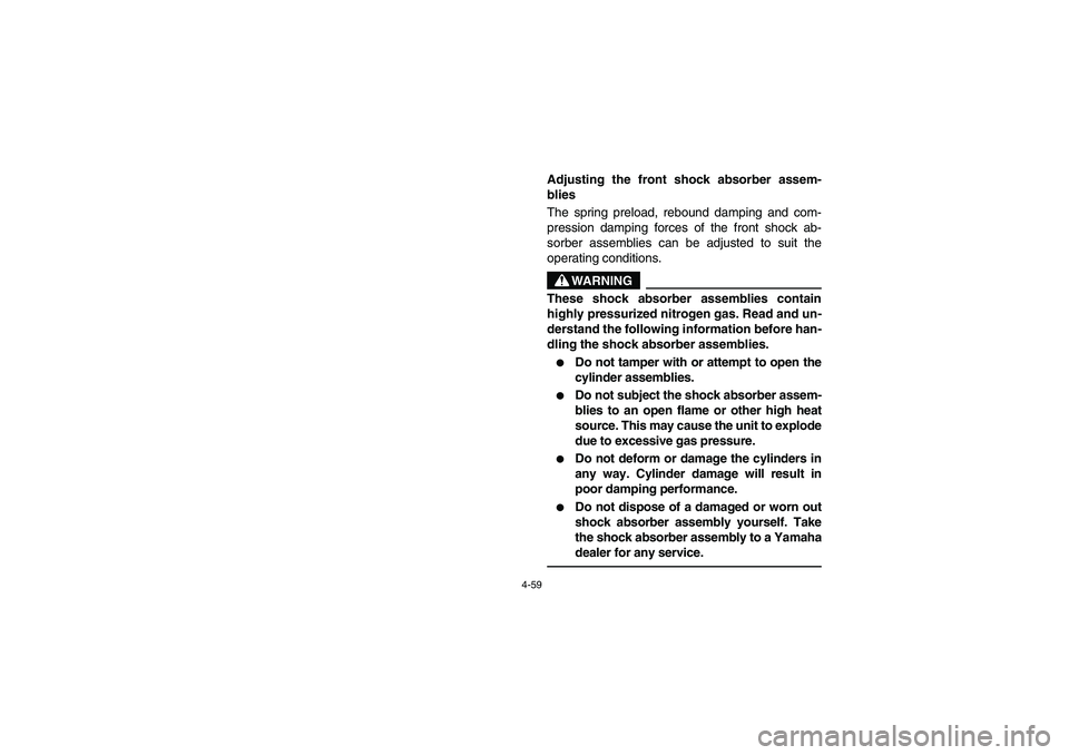 YAMAHA RHINO 660 2007 Manuale de Empleo (in Spanish) 4-59
EVU01720
Adjusting the front shock absorber assem-
blies
The spring preload, rebound damping and com-
pression damping forces of the front shock ab-
sorber assemblies can be adjusted to suit the YAMAHA RHINO 660 2007 Manuale de Empleo (in Spanish) 4-59
EVU01720
Adjusting the front shock absorber assem-
blies
The spring preload, rebound damping and com-
pression damping forces of the front shock ab-
sorber assemblies can be adjusted to suit the