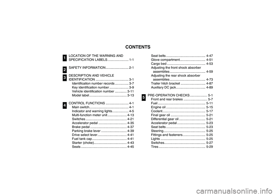 YAMAHA RHINO 660 2007  Manuale de Empleo (in Spanish) EVU00050
1 -CONTENTS
LOCATION OF THE WARNING AND 
SPECIFICATION LABELS ....................... 1-1
SAFETY INFORMATION ......................... 2-1
DESCRIPTION AND VEHICLE 
IDENTIFICATION ............