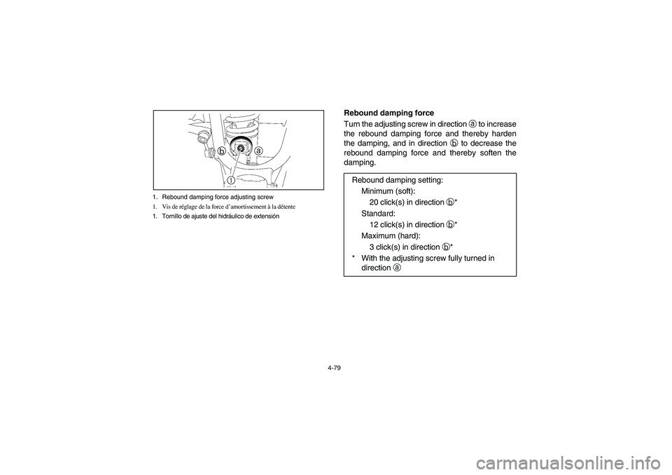 YAMAHA RHINO 660 2007 Manuale de Empleo (in Spanish) 4-79 1. Rebound damping force adjusting screw
1. Vis de réglage de la force d’amortissement à la détente
1. Tornillo de ajuste del hidráulico de extensión
Rebound damping force
Turn the adjusti YAMAHA RHINO 660 2007 Manuale de Empleo (in Spanish) 4-79 1. Rebound damping force adjusting screw
1. Vis de réglage de la force d’amortissement à la détente
1. Tornillo de ajuste del hidráulico de extensión
Rebound damping force
Turn the adjusti