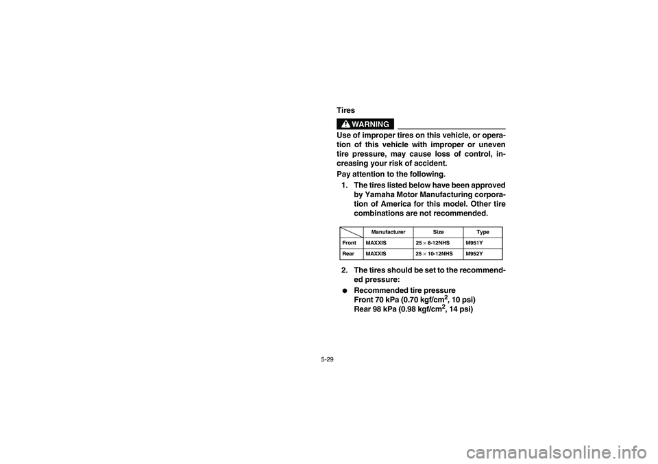 YAMAHA RHINO 660 2007  Manuale de Empleo (in Spanish) 5-29
EVU01380
Tires
WARNING
Use of improper tires on this vehicle, or opera-
tion of this vehicle with improper or uneven
tire pressure, may cause loss of control, in-
creasing your risk of accident.
