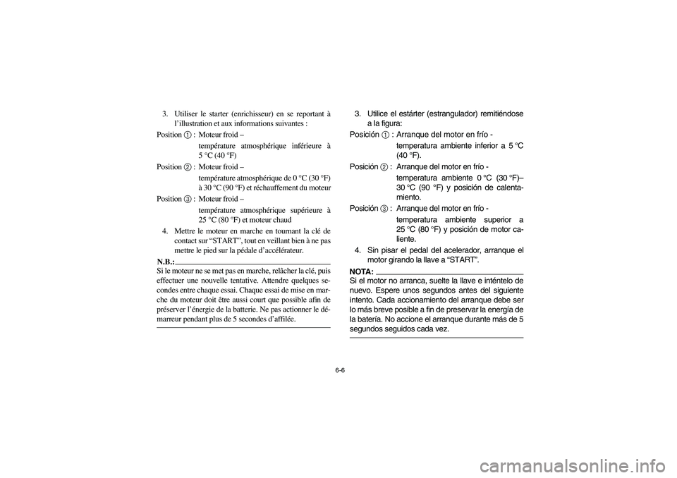 YAMAHA RHINO 660 2007 Manuale de Empleo (in Spanish) 6-6
3. Utiliser le starter (enrichisseur) en se reportant à
l’illustration et aux informations suivantes :
Position 1 : Moteur froid –
température atmosphérique inférieure à
5°C (40°F)
P YAMAHA RHINO 660 2007 Manuale de Empleo (in Spanish) 6-6
3. Utiliser le starter (enrichisseur) en se reportant à
l’illustration et aux informations suivantes :
Position 1 : Moteur froid –
température atmosphérique inférieure à
5°C (40°F)
P