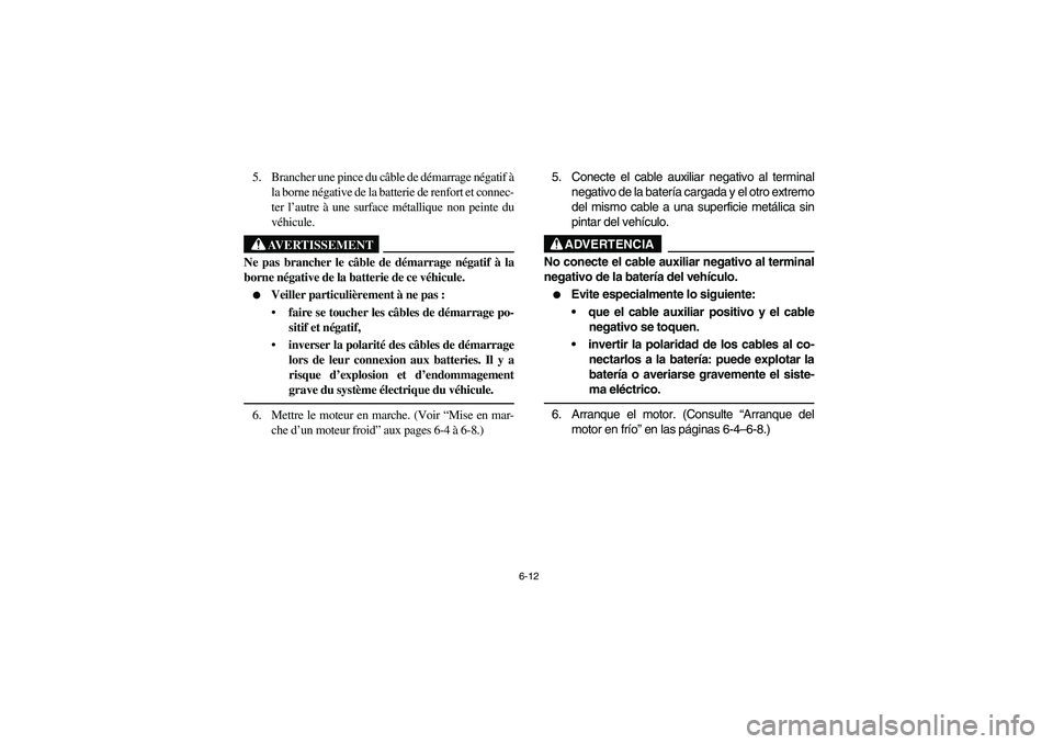 YAMAHA RHINO 660 2007 Manuale de Empleo (in Spanish) 6-12
5. Brancher une pince du câble de démarrage négatif à
la borne négative de la batterie de renfort et connec-
ter l’autre à une surface métallique non peinte du
véhicule.
AVERTISSEMENT
N YAMAHA RHINO 660 2007 Manuale de Empleo (in Spanish) 6-12
5. Brancher une pince du câble de démarrage négatif à
la borne négative de la batterie de renfort et connec-
ter l’autre à une surface métallique non peinte du
véhicule.
AVERTISSEMENT
N