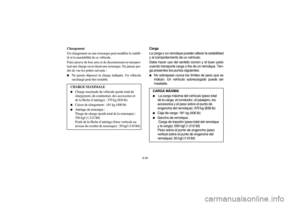 YAMAHA RHINO 660 2007  Manuale de Empleo (in Spanish) 6-34
FVU01430
Chargement
Un chargement ou une remorque peut modifier la stabili-
té et la maniabilité de ce véhicule. 
Faire preuve de bon sens et de discernement en transpor-
tant une charge ou en