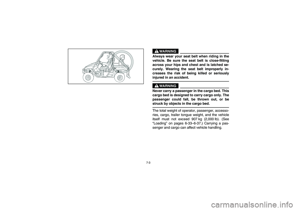 YAMAHA RHINO 660 2007  Manuale de Empleo (in Spanish) 7-3
WARNING
Always wear your seat belt when riding in the
vehicle. Be sure the seat belt is close-fitting
across your hips and chest and is latched se-
curely. Wearing the seat belt improperly in-
cre