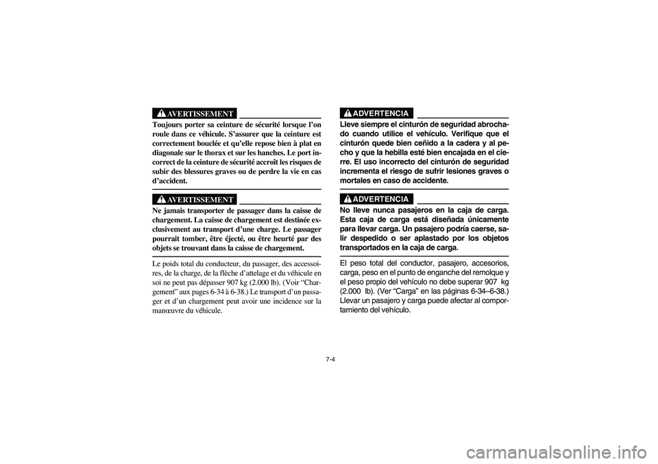 YAMAHA RHINO 660 2007  Manuale de Empleo (in Spanish) 7-4
AVERTISSEMENT
Toujours porter sa ceinture de sécurité lorsque l’on
roule dans ce véhicule. S’assurer que la ceinture est
correctement bouclée et qu’elle repose bien à plat en
diagonale 