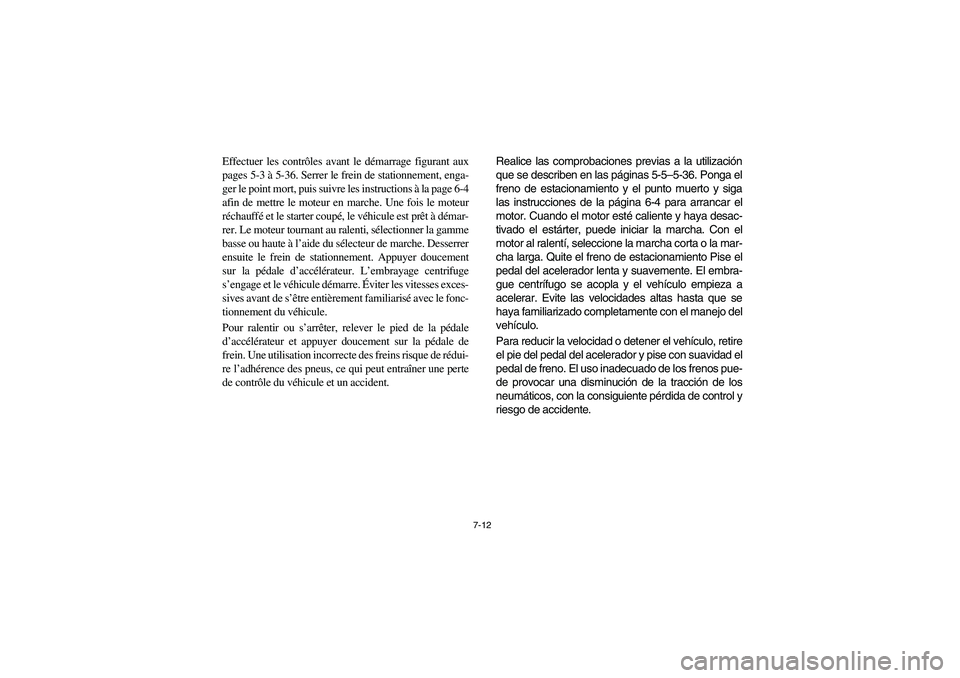 YAMAHA RHINO 660 2007 Manuale de Empleo (in Spanish) 7-12
Effectuer les contrôles avant le démarrage figurant aux
pages 5-3 à 5-36. Serrer le frein de stationnement, enga-
ger le point mort, puis suivre les instructions à la page 6-4
afin de mettre YAMAHA RHINO 660 2007 Manuale de Empleo (in Spanish) 7-12
Effectuer les contrôles avant le démarrage figurant aux
pages 5-3 à 5-36. Serrer le frein de stationnement, enga-
ger le point mort, puis suivre les instructions à la page 6-4
afin de mettre